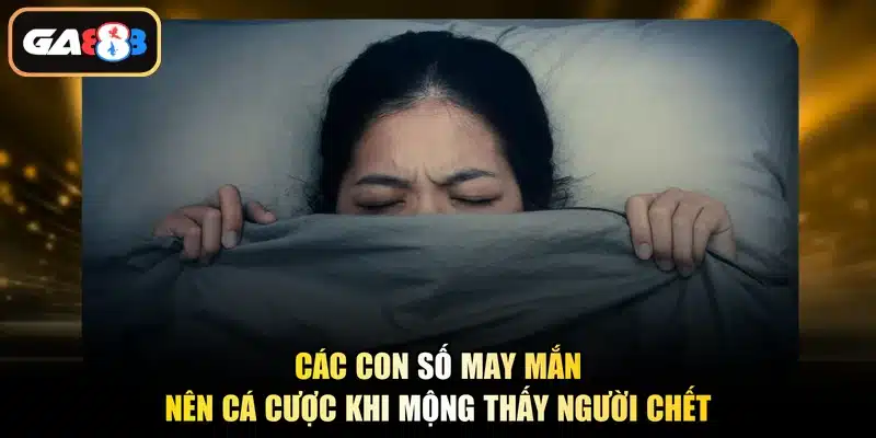 Các con số may mắn nên cá cược khi mộng thấy người chết