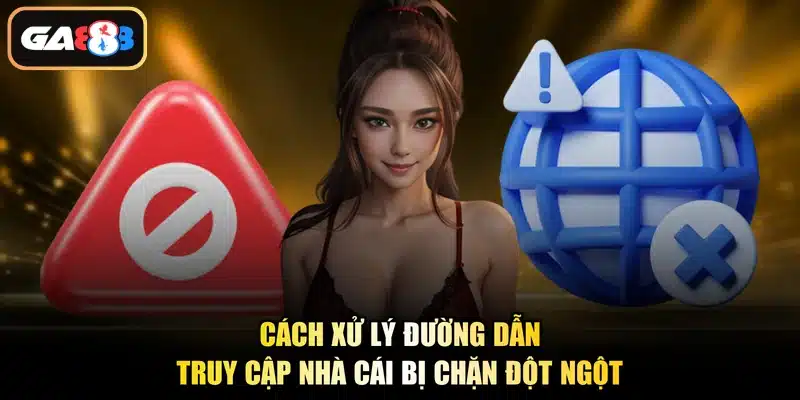 Cách xử lý đường dẫn truy cập nhà cái bị chặn đột ngột