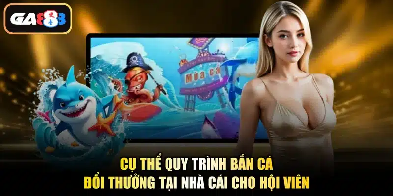 Cụ thể quy trình bắn cá đổi thưởng tại nhà cái cho hội viên