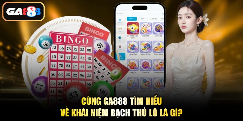 Cùng Ga888 tìm hiểu về khái niệm bạch thủ lô là gì?