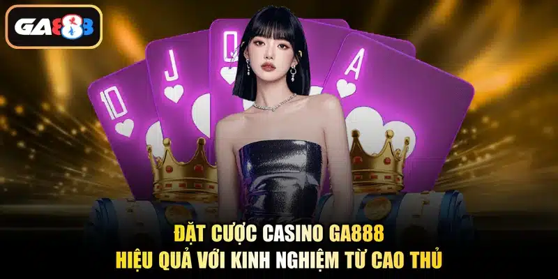 Đặt cược casino Ga888 hiệu quả với kinh nghiệm từ cao thủ