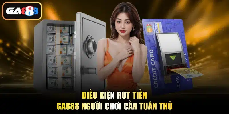 Điều kiện rút tiền Ga888 người chơi cần tuân thủ