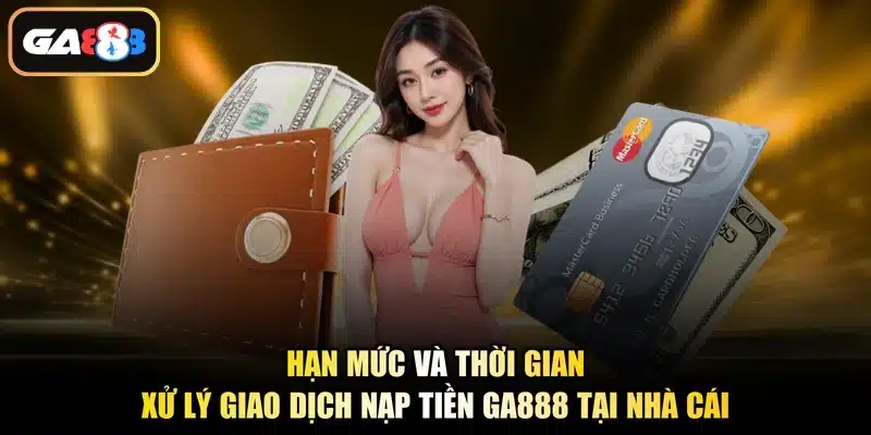 Hạn mức và thời gian xử lý giao dịch nạp tiền Ga888 tại nhà cái