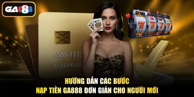 Hướng dẫn các bước nạp tiền Ga888 đơn giản cho người mới