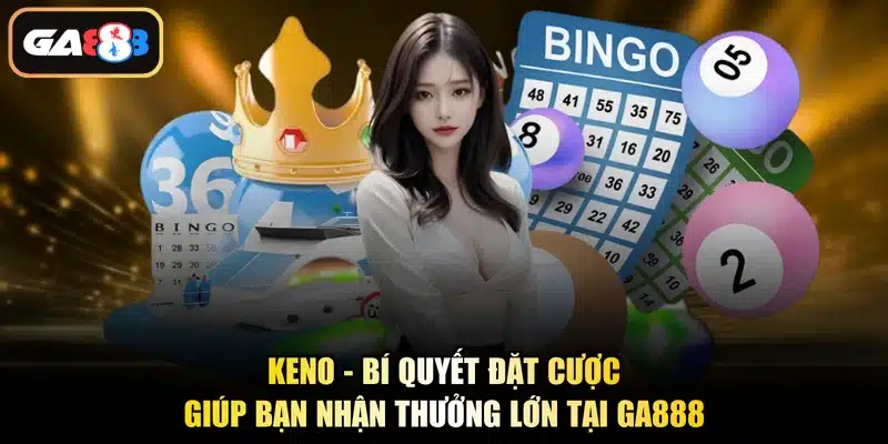 Keno - Bí Quyết Đặt Cược Giúp Bạn Nhận Thưởng Lớn Tại Ga888