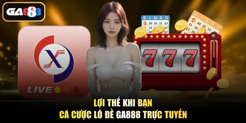 Lợi thế khi bạn cá cược lô đề Ga888 trực tuyến