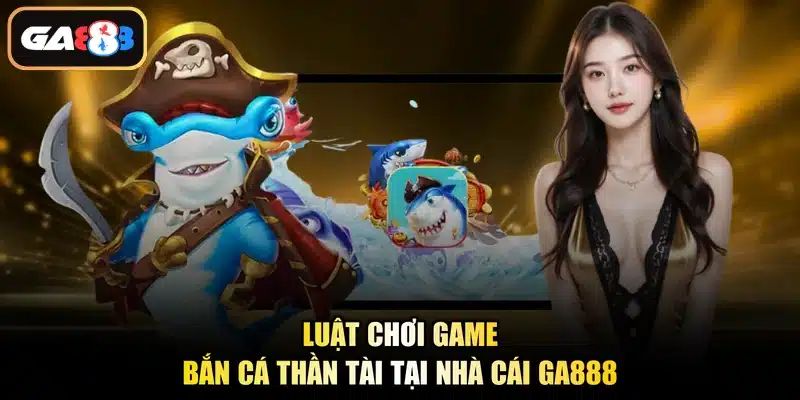 Luật chơi game bắn cá Thần Tài tại nhà cái Ga888