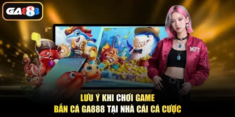 Lưu ý khi chơi game bắn cá Ga888 tại nhà cái cá cược