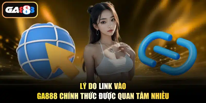 Lý do link vào Ga888 chính thức được quan tâm nhiều