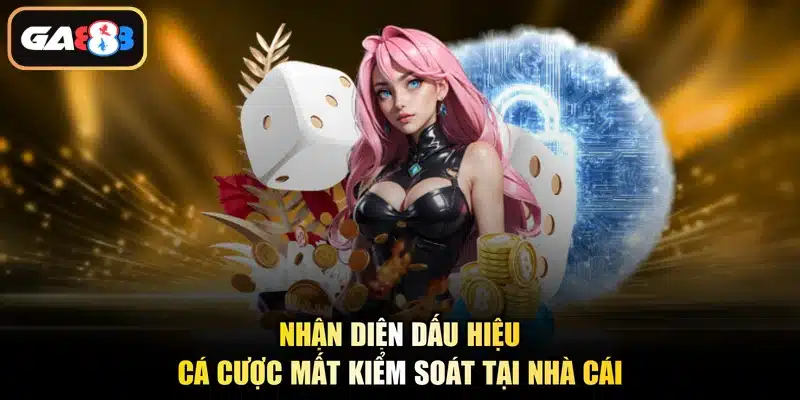 Nhận diện dấu hiệu cá cược mất kiểm soát tại nhà cái