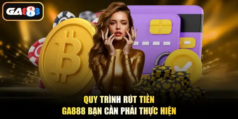 Quy trình rút tiền Ga888 bạn cần phải thực hiện