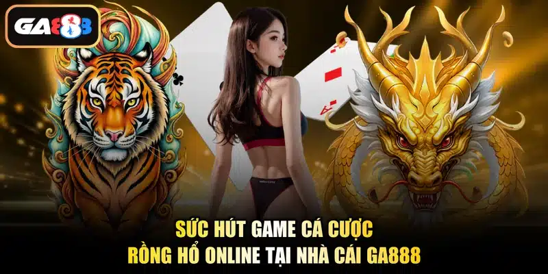 Sức hút game cá cược Rồng Hổ online tại nhà cái Ga888