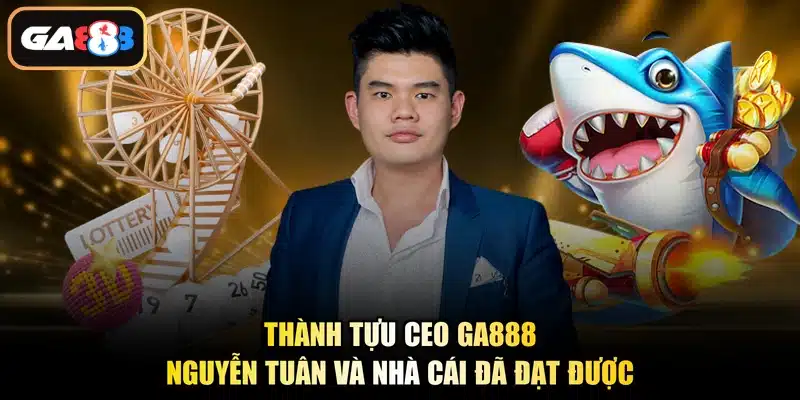 Thành tựu CEO Ga888 Nguyễn Tuân và nhà cái đã đạt được
