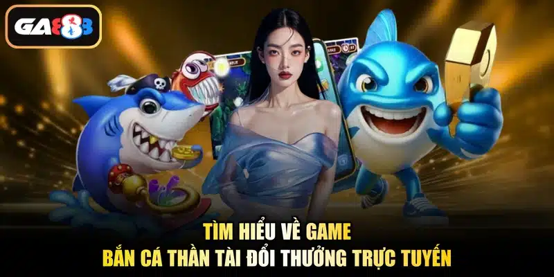 Tìm hiểu về game bắn cá Thần Tài đổi thưởng trực tuyến