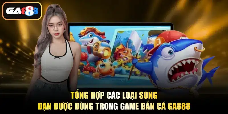 Tổng hợp các loại súng đạn được dùng trong game bắn cá Ga888