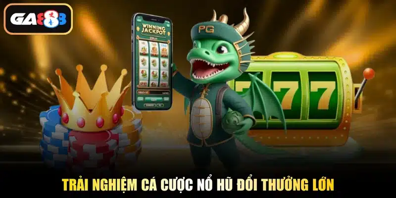 Trải nghiệm cá cược nổ hũ đổi thưởng lớn