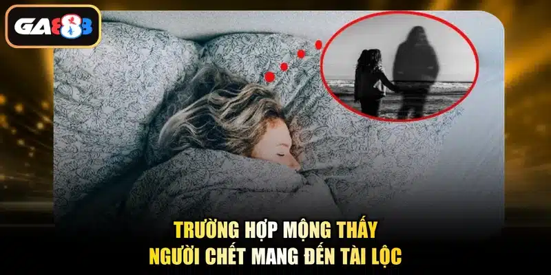 Trường hợp mộng thấy người chết mang đến tài lộc
